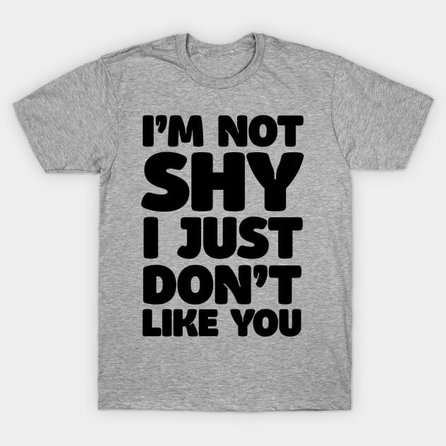 I'm Not Shy - I Just Don't Like You T-Shirt by DankFutura